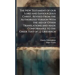 Whittingham, Charles The New Testament of our Lord and Saviour Jesus Christ, Revised From the Authorized Version With the aid of Other Translations and Made Conformable to the Greek Text of J.J. Griesbach Whittingham, Charles The New Testament of our Lord and Saviour Jesus Christ, Revised From the Authorized Version With the aid of Other Translations and Made Conformable to the Greek Text of J.J. Griesbach