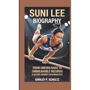 SCHULTZ, SHIRLEY P. SUNI LEE BIOGRAPHY: From Uneven Bars to Unbreakable Records: A Golden Journey in Gymnastics SCHULTZ, SHIRLEY P. SUNI LEE BIOGRAPHY: From Uneven Bars to Unbreakable Records: A Golden Journey in Gymnastics