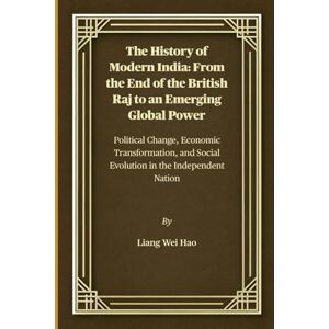 Hao, Liang Wei The History of Modern India: From the End of the British Raj to an Emerging Global Power: Political Change, Economic Transformation, and Social Evolution in the Independent Nation Hao, Liang Wei The History of Modern India: From the End of the British Raj to an Emerging Global Power: Political Change, Economic Transformation, and Social Evolution in the Independent Nation
