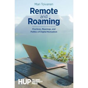 Toivanen, Mari Remote and Roaming: Practices, Meanings, and Politics of Digital Nomadism Toivanen, Mari Remote and Roaming: Practices, Meanings, and Politics of Digital Nomadism