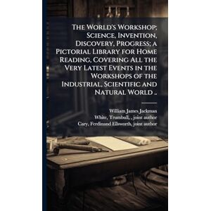 Jackman, William James 1850- The World's Workshop; Science, Invention, Discovery, Progress; a Pictorial Library for Home Reading, Covering All the Very Latest Events in the ... Industrial, Scientific and Natural World .. Jackman, William James 1850- The World's Workshop; Science, Invention, Discovery, Progress; a Pictorial Library for Home Reading, Covering All the Very Latest Events in the ... Industrial, Scientific and Natural World ..
