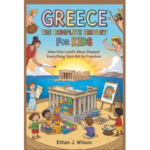 Wilson GREECE: The Complete History for Kids: How one land’s ideas shaped everything from art to freedom (Collections of books on the histories of different countries) Wilson GREECE: The Complete History for Kids: How one land’s ideas shaped everything from art to freedom (Collections of books on the histories of different countries)