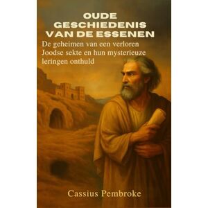 Pembroke, Cassius Oude geschiedenis van de Essenen: De geheimen van een verloren Joodse sekte en hun mysterieuze leringen onthuld Pembroke, Cassius Oude geschiedenis van de Essenen: De geheimen van een verloren Joodse sekte en hun mysterieuze leringen onthuld