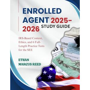 REED, ETHAN MARCUS Enrolled Agent Study Guide 2025-2026: IRS-Based Content, Ethics, and 6 Full-Length Practice Tests for the SEE REED, ETHAN MARCUS Enrolled Agent Study Guide 2025-2026: IRS-Based Content, Ethics, and 6 Full-Length Practice Tests for the SEE