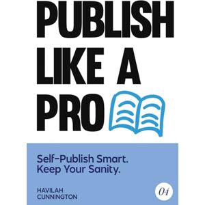 Cunnington, Havilah Publish Like a Pro: Self-Publish Smart. Keep Your Sanity (The Author Guidebooks) Cunnington, Havilah Publish Like a Pro: Self-Publish Smart. Keep Your Sanity (The Author Guidebooks)