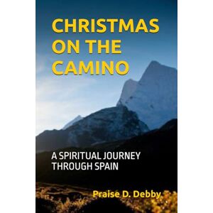 Debby, Praise D. CHRISTMAS ON THE CAMINO: A SPIRITUAL JOURNEY THROUGH SPAIN Debby, Praise D. CHRISTMAS ON THE CAMINO: A SPIRITUAL JOURNEY THROUGH SPAIN