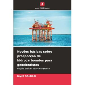 Chidiadi, Joyce Noções básicas sobre prospecção de hidrocarbonetos para geocientistas: Noções básicas, técnicas e prática Chidiadi, Joyce Noções básicas sobre prospecção de hidrocarbonetos para geocientistas: Noções básicas, técnicas e prática