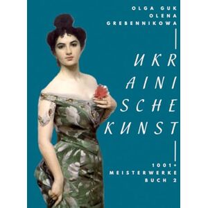Guk, Olga Ukrainische Kunst. 1001+ Meisterwerke. Band 2 – Über 500 Seiten, 400 Bilder Realismus, Romantik & Impressionismus Guk, Olga Ukrainische Kunst. 1001+ Meisterwerke. Band 2 – Über 500 Seiten, 400 Bilder Realismus, Romantik & Impressionismus