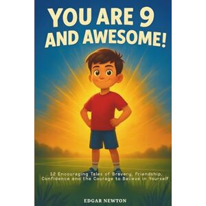 Newton, Edgar You are 9 and Awesome! Inspiring Stories for 9 Years Old Boys: 12 Encouraging Tales of Bravery, Friendship, Confidence and the Courage to Believe in Yourself Newton, Edgar You are 9 and Awesome! Inspiring Stories for 9 Years Old Boys: 12 Encouraging Tales of Bravery, Friendship, Confidence and the Courage to Believe in Yourself