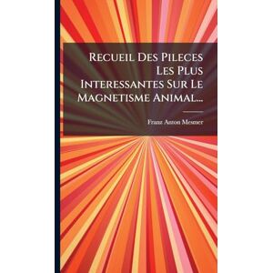 Mesmer, Franz Anton Recueil Des Pileces Les Plus Interessantes Sur Le Magnetisme Animal... Mesmer, Franz Anton Recueil Des Pileces Les Plus Interessantes Sur Le Magnetisme Animal...