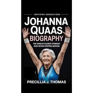 J. Thomas, Precillia JOHANNA QUAAS BIOGRAPHY: The World’s Oldest Gymnast Who Never Stopped Moving (Inspiring Generations) J. Thomas, Precillia JOHANNA QUAAS BIOGRAPHY: The World’s Oldest Gymnast Who Never Stopped Moving (Inspiring Generations)