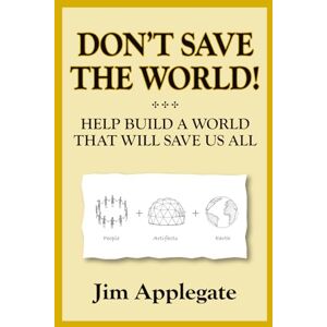 Applegate, Jim Don't Save the World!: Help Build a World That Will Save Us All Applegate, Jim Don't Save the World!: Help Build a World That Will Save Us All