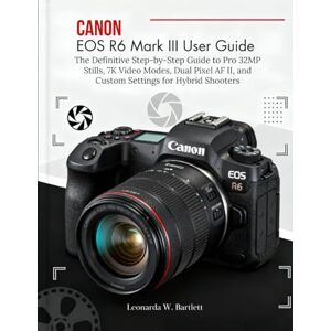 Bartlett, Leonarda W. Canon EOS R6 Mark III User Guide: The Definitive Step-by-Step Manual to Pro 32MP Stills,7K Video Modes, Dual Pixel AF II, and Custom Settings for Hybrid Shooters Bartlett, Leonarda W. Canon EOS R6 Mark III User Guide: The Definitive Step-by-Step Manual to Pro 32MP Stills,7K Video Modes, Dual Pixel AF II, and Custom Settings for Hybrid Shooters
