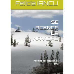 IANCU, Felicia SE ACERCA LA NAVIDAD: Poemas del corazón de Uno (SONG FOR LIFE) IANCU, Felicia SE ACERCA LA NAVIDAD: Poemas del corazón de Uno (SONG FOR LIFE)