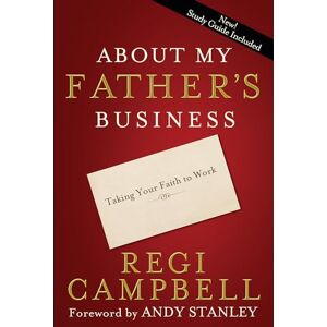 Campbell, Regi About My Father's Business: Taking Your Faith to Work Campbell, Regi About My Father's Business: Taking Your Faith to Work