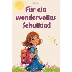 Kors, Bea Für ein wundervolles Schulkind: Liebevolle Mutmach-Geschichten zur Einschulung und für das erste Schuljahr – zum Lesen, Träumen und Wachsen. Ein besonderes Geschenk für Mädchen. Kors, Bea Für ein wundervolles Schulkind: Liebevolle Mutmach-Geschichten zur Einschulung und für das erste Schuljahr – zum Lesen, Träumen und Wachsen. Ein besonderes Geschenk für Mädchen.