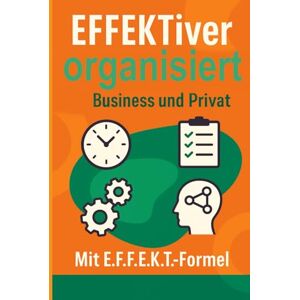 Flicker, Markus EFFEKTiver organisiert im Business und Privat: Wirkung und Auswirkung auf Arbeiten und Leben. Grundsätze und Grundlagen für Handlungen und Entscheidungen Flicker, Markus EFFEKTiver organisiert im Business und Privat: Wirkung und Auswirkung auf Arbeiten und Leben. Grundsätze und Grundlagen für Handlungen und Entscheidungen
