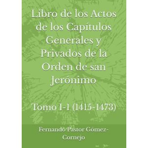 Pastor Gómez-Cornejo, Fernando Libro de los Actos de los Capítulos Generales y Privados de la Orden de san Jerónimo: Tomo I-1 (1415-1473) Pastor Gómez-Cornejo, Fernando Libro de los Actos de los Capítulos Generales y Privados de la Orden de san Jerónimo: Tomo I-1 (1415-1473)