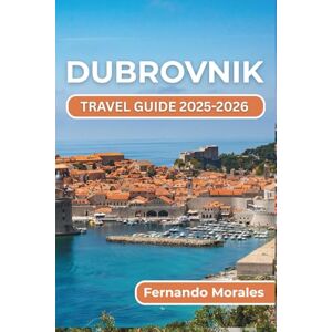 Morales, Fernando DUBROVNIK TRAVEL GUIDE 2025-2026: Things to Do, Places to Visit, and Tips for Enjoying Every Moment in One of Croatia's Most Beautiful Coastal Destinations Morales, Fernando DUBROVNIK TRAVEL GUIDE 2025-2026: Things to Do, Places to Visit, and Tips for Enjoying Every Moment in One of Croatia's Most Beautiful Coastal Destinations