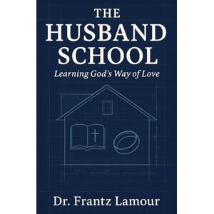 Lamour, Dr. Frantz The Husband School: Learning God’s Way of Love (The Husband School Workbook: Learning God’s Way of Love) Lamour, Dr. Frantz The Husband School: Learning God’s Way of Love (The Husband School Workbook: Learning God’s Way of Love)