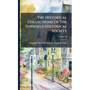 The Historical Collections Of The Topsfield Historical Society The Historical Collections Of The Topsfield Historical Society