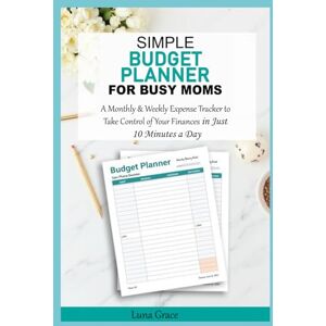 Grace, Luna Simple Budget Planner for Busy Moms: A Monthly & Weekly Expense Tracker to Take Control of Your Finances in Just 10 Minutes a Day Grace, Luna Simple Budget Planner for Busy Moms: A Monthly & Weekly Expense Tracker to Take Control of Your Finances in Just 10 Minutes a Day