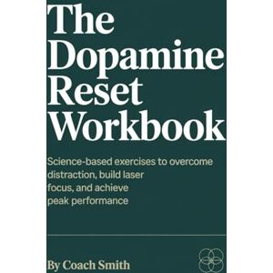 Smith, Coach The Dopamine Reset Workbook: Science-Based Exercises to Overcome Distraction, Build Laser Focus, and Achieve Peak Performance Smith, Coach The Dopamine Reset Workbook: Science-Based Exercises to Overcome Distraction, Build Laser Focus, and Achieve Peak Performance