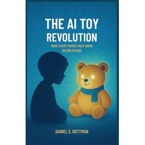 Rottman, Daniel S. The AI Toy Revolution: What Every Parent Must Know Before Buying Rottman, Daniel S. The AI Toy Revolution: What Every Parent Must Know Before Buying