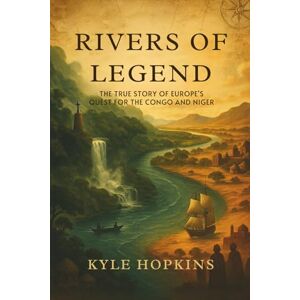 Hopkins, Kyle RIVERS OF LEGEND: The True Story of Europe's Quest for the Congo and Niger Hopkins, Kyle RIVERS OF LEGEND: The True Story of Europe's Quest for the Congo and Niger