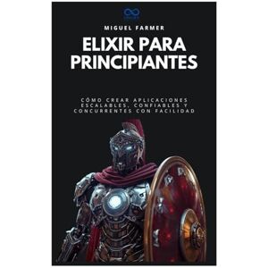 FARMER, MIGUEL Elixir para principiantes: Cómo crear aplicaciones escalables, confiables y concurrentes con facilidad (Colección de Lenguajes de Próxima Generación) FARMER, MIGUEL Elixir para principiantes: Cómo crear aplicaciones escalables, confiables y concurrentes con facilidad (Colección de Lenguajes de Próxima Generación)