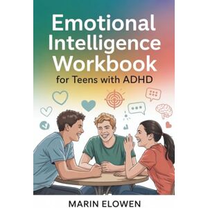 Elowen, Marin Emotional Intelligence Workbook for Teens with ADHD: Build Focus and Confidence While Mastering Social Skills and Emotional Control Elowen, Marin Emotional Intelligence Workbook for Teens with ADHD: Build Focus and Confidence While Mastering Social Skills and Emotional Control