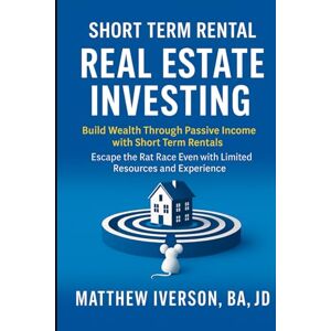 Iverson, Matthew Short-Term Rental Real Estate Investing: Build Wealth Through Passive Income with Short Term Rentals Escape the Rate Race Even with Limited Resources and Experience Iverson, Matthew Short-Term Rental Real Estate Investing: Build Wealth Through Passive Income with Short Term Rentals Escape the Rate Race Even with Limited Resources and Experience