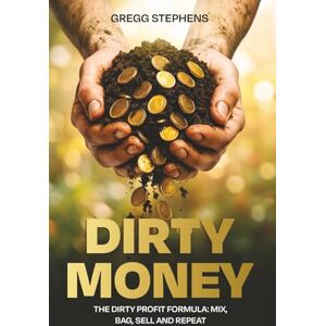 STEPHENS, GREGG DIRTY MONEY: THE DIRTY PROFIT FORMULA: MIX, BAG, SELL and REPEAT STEPHENS, GREGG DIRTY MONEY: THE DIRTY PROFIT FORMULA: MIX, BAG, SELL and REPEAT
