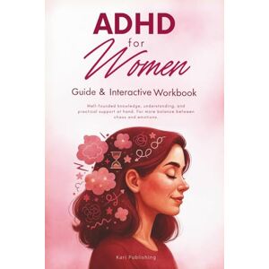 Publishing, Kari ADHD for Women Guide and Interactive Workbook: A Practical Support at Hand for More Balance Between Chaos & Emotions Publishing, Kari ADHD for Women Guide and Interactive Workbook: A Practical Support at Hand for More Balance Between Chaos & Emotions