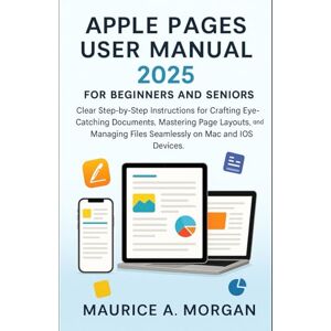 Morgan, Maurice A. Apple Pages User Manual 2025 for Beginners and Seniors: Clear Step-by-Step Instructions for Crafting Eye-Catching Documents, Mastering Page Layouts, ... Multimedia and Software Updates) Morgan, Maurice A. Apple Pages User Manual 2025 for Beginners and Seniors: Clear Step-by-Step Instructions for Crafting Eye-Catching Documents, Mastering Page Layouts, ... Multimedia and Software Updates)