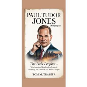 m. Trainer, Tom Paul Tudor Jones Biography: The Debt Prophet – Why America’s Most Fearless Trader Is Sounding the Alarm on U.S. Fiscal Collapse m. Trainer, Tom Paul Tudor Jones Biography: The Debt Prophet – Why America’s Most Fearless Trader Is Sounding the Alarm on U.S. Fiscal Collapse