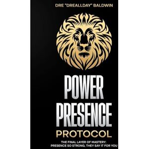 Baldwin, Dre Power Presence Protocol: The Final Layer of Mastery: Presence So Strong, They Say It for You Baldwin, Dre Power Presence Protocol: The Final Layer of Mastery: Presence So Strong, They Say It for You