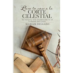 Delgado, Mariam Lleva tu caso a la corte celestial: Tu victoria está establecida en el tribunal del cielo Delgado, Mariam Lleva tu caso a la corte celestial: Tu victoria está establecida en el tribunal del cielo