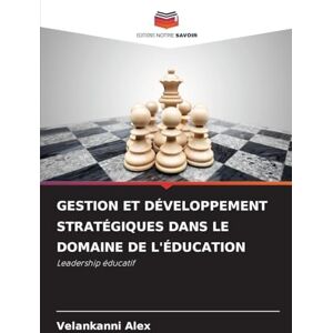 Alex, Velankanni GESTION ET DÉVELOPPEMENT STRATÉGIQUES DANS LE DOMAINE DE L'ÉDUCATION: Leadership éducatif Alex, Velankanni GESTION ET DÉVELOPPEMENT STRATÉGIQUES DANS LE DOMAINE DE L'ÉDUCATION: Leadership éducatif