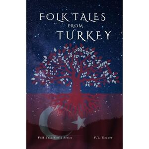 Weaver, F.T. Folk Tales from Turkey: Legends of Cleverness, Courage, and Magic: The Best of Turkish Folklore (Folk Tales World) Weaver, F.T. Folk Tales from Turkey: Legends of Cleverness, Courage, and Magic: The Best of Turkish Folklore (Folk Tales World)