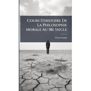 Cousin, Victor Cours D'histoire De La Philosophie Morale Au 18e Siecle Cousin, Victor Cours D'histoire De La Philosophie Morale Au 18e Siecle