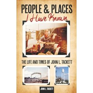 Tackett, John L. PEOPLE AND PLACES I HAVE KNOWN: The Life and Times of John L. Tackett Tackett, John L. PEOPLE AND PLACES I HAVE KNOWN: The Life and Times of John L. Tackett