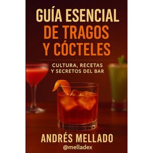 Mellado, Andrés Guía Esencial de Tragos y Cócteles: Cultura, Recetas y Secretos del Bar Mellado, Andrés Guía Esencial de Tragos y Cócteles: Cultura, Recetas y Secretos del Bar