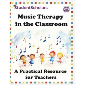 Scholars, Student Music Therapy in the Classroom: A Practical Resource for Teachers Scholars, Student Music Therapy in the Classroom: A Practical Resource for Teachers