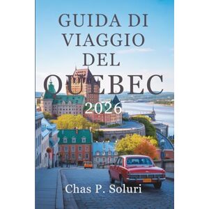 Soluri, Chas P. GUIDA DI VIAGGIO DEL QUEBEC 2026: Scopri la cultura e il fascino del Canada Soluri, Chas P. GUIDA DI VIAGGIO DEL QUEBEC 2026: Scopri la cultura e il fascino del Canada