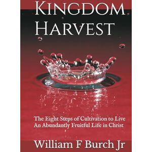 Burch Jr, William F Kingdom Harvest: The Eight Steps of Cultivation to Live an Abundantly Fruitful Life in Christ Burch Jr, William F Kingdom Harvest: The Eight Steps of Cultivation to Live an Abundantly Fruitful Life in Christ
