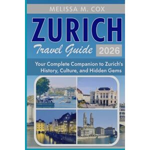 M. Cox, Melissa Zurich Travel Guide 2026: Your Complete Companion to Zurich’s History, Culture and Hidden Gems M. Cox, Melissa Zurich Travel Guide 2026: Your Complete Companion to Zurich’s History, Culture and Hidden Gems