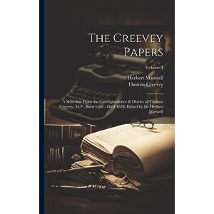 Maxwell, Herbert The Creevey Papers: A Selection From the Correspondence & Diaries of Thomas Creevey, M.P., Born 1768 Died 1838; Edited by Sir Herbert Maxwell; Volume 1 Maxwell, Herbert The Creevey Papers: A Selection From the Correspondence & Diaries of Thomas Creevey, M.P., Born 1768 Died 1838; Edited by Sir Herbert Maxwell; Volume 1