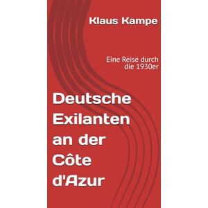 Kampe, Klaus Deutsche Exilanten an der Côte d'Azur: Eine Reise durch die 1930er Kampe, Klaus Deutsche Exilanten an der Côte d'Azur: Eine Reise durch die 1930er