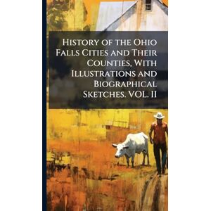 Anonymous History of the Ohio Falls Cities and Their Counties, With Illustrations and Biographical Sketches. VOL. II Anonymous History of the Ohio Falls Cities and Their Counties, With Illustrations and Biographical Sketches. VOL. II